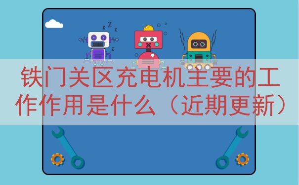 铁门关区充电机的工作作用是什么（近期更新）