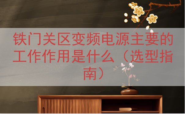 铁门关区变频电源的工作作用是什么（选型指南）