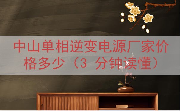 中山单相逆变电源厂家价格多少（3 分钟读懂）